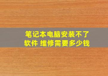 笔记本电脑安装不了软件 维修需要多少钱